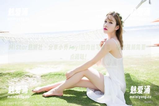 MiStar魅妍社 - 分享小乔Joyi的肉丝写真集，福利视频需要一点调味！